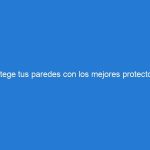 Protege tus paredes con los mejores protectores de pared del mercado