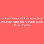 Innovación en protectores de cables y columnas: Tecnología Avanzada para la Protección Vial