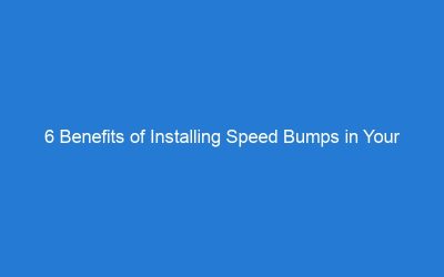 6 Benefits of Installing Speed Bumps in Your Neighborhood