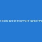 Beneficios del piso de gimnasio Tapete Fitness