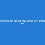 Beneficios del uso de reductores de velocidad en zonas residenciales