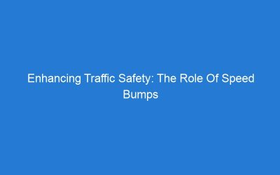 Enhancing Traffic Safety: The Role Of Speed Bumps On Roads