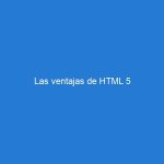 Las ventajas de HTML 5