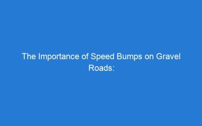The Importance of Speed Bumps on Gravel Roads: Ensuring Safety for All